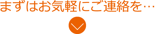 まずはお気軽にご連絡を・・・