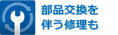 部品交換を伴う修理も