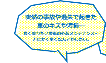 突然の事故や過失で起きた 車のキズや汚損…長く乗りたい愛車の外装メンテナンス…とにかく早くなんとかしたい。