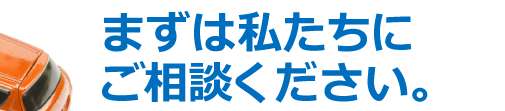 まずは私たちにご相談ください。